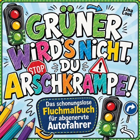 Bunte Schrift: "GRÜNER WIRD'S NICHT, DU ARSCHKRAMPE!" Darunter ansprechend: "Fluchmalbuch für abgenervte Autofahrer". Enthält Zeichnungen von Ampeln und Buntstiften.