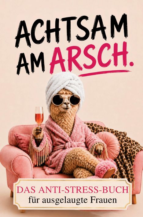 „ACHTSAM AM ARSCH. DAS ANTI-STRESS-BUCH für ausgelaugte Frauen“. Ein Alpaka in Bademantel mit Sektglas auf Sofa.