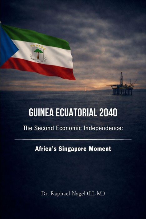 "GUINEA ECUATORIAL 2040: The Second Economic Independence: Africa's Singapore Moment. Dr. Raphael Nagel (LL.M.)." Links die Flagge von Äquatorialguinea, rechts eine Ölplattform im Meer.