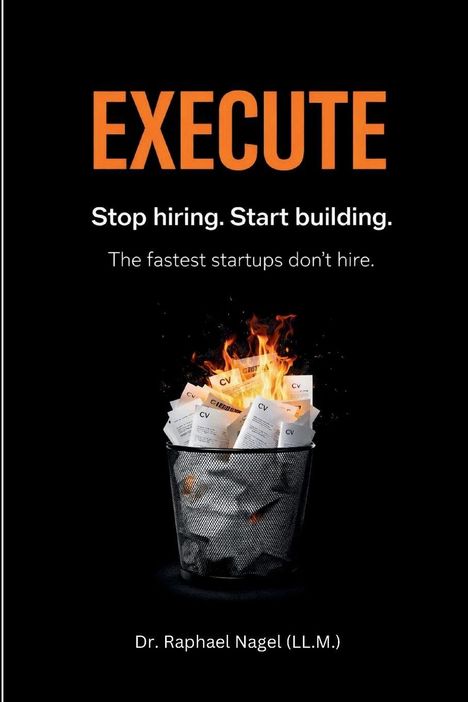 "EXECUTE. Stop hiring. Start building. The fastest startups don’t hire. Dr. Raphael Nagel (LL.M.)." Ein brennender Papierkorb mit Lebensläufen.