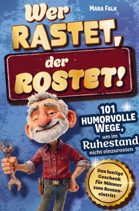 "Wer rastet, der rostet! 101 humorvolle Wege, im Ruhestand nicht einzurosten." Illustration eines älteren Mannes mit Schraubenschlüssel.