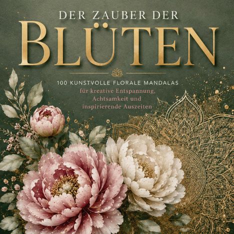 „Der Zauber der Blüten“, 100 florale Mandalas. Üppige, detaillierte Blumen und ein kunstvolles, goldfarbenes Muster.
