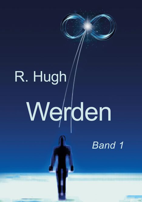 Text: "R. Hugh", "Werden", "Band 1". Eine Figur vor blauem Hintergrund, oben ein Leuchten in Form einer Unendlichkeitsschleife.