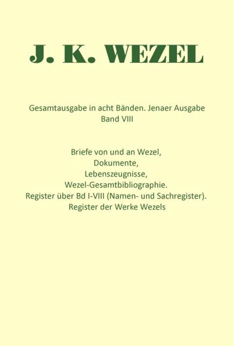 Johann K Wezel: Gesamtausgabe in acht Bänden. Jenaer Ausgabe / Briefe von und an Wezel, Dokumente, Lebenszeugnisse, Wezel-Gesamtbibliographie. Register über Bd I-VIII (Namen- und Sachregister). Register der Werke Wezels, Buch