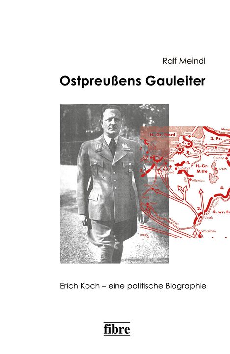 „Ralf Meindl, Ostpreußens Gauleiter, Erich Koch – eine politische Biographie.“ Foto eines Mannes in Uniform und einer Karte.