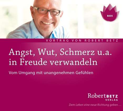 Robert Th. Betz: Angst, Wut, Schmerz u.a. in Freude verwandeln, CD