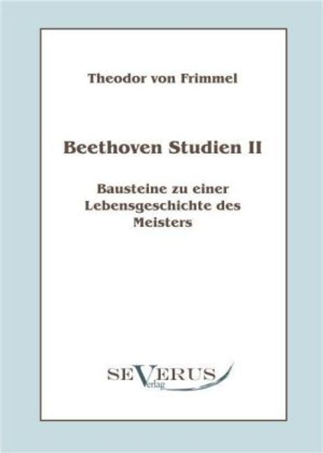 Theodor von Frimmel: Beethoven Studien II: Bausteine zu einer Lebensgeschichte des Meisters, Buch