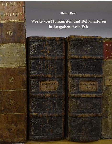Heinz Buss: Werke Von Humanisten Und Reformatoren In Ausgaben Ihrer Zeit, Buch