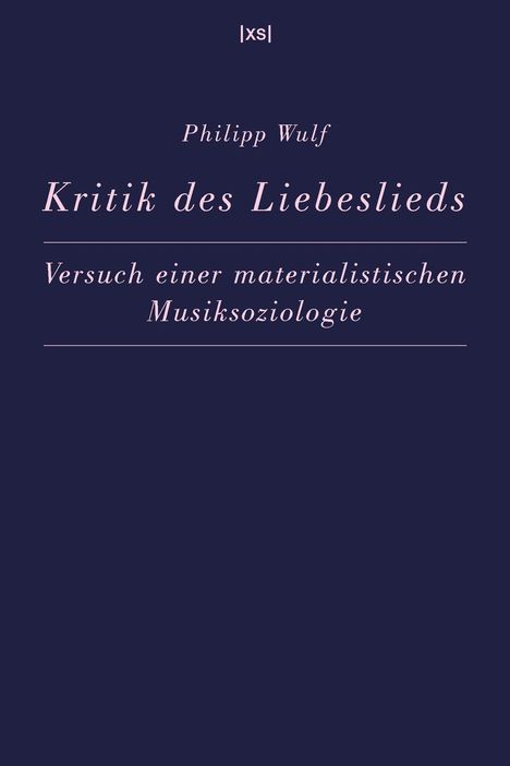 |xs| Philipp Wulf, "Kritik des Liebeslieds: Versuch einer materialistischen Musiksoziologie", dunkelblauer Hintergrund.