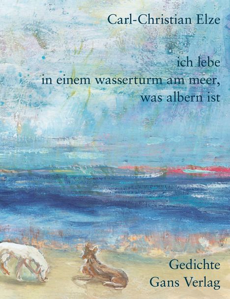 Text: „Carl-Christian Elze, ich lebe in einem wasserturm am meer, was albern ist, Gedichte, Gans Verlag.“ 

Zwei Hunde am Strand, abstrakter Stil.