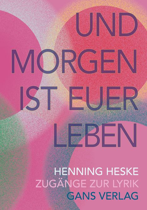 Text: "UND MORGEN IST EUER LEBEN" und "HENNING HESKE ZUGÄNGE ZUR LYRIK GANS VERLAG". Bunte Kreise im Hintergrund.