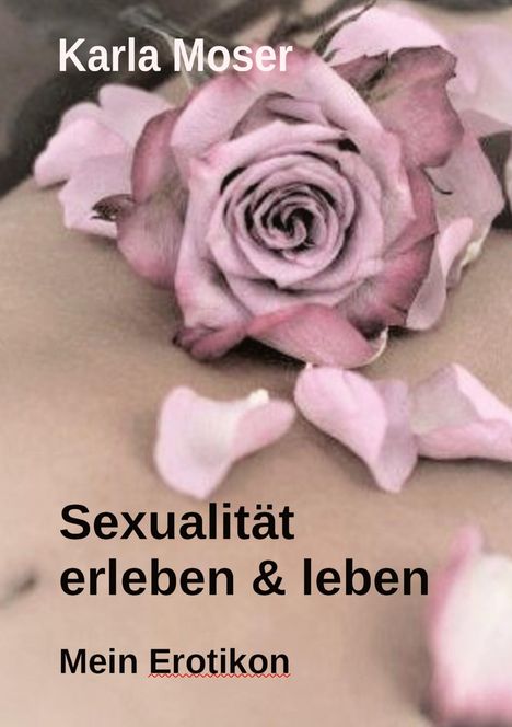 Karla Moser: Sexualität erleben &amp; leben - Ein informatives Nachschlagewerk mit vielen Bildern und Informationen zu allen Themen rund um Sexualität und Erotik, Buch