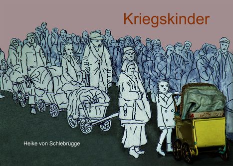 Text: "Kriegskinder, Heike von Schlebrügge." Illustration von Menschen mit Handwagen und einem Kind mit einem Puppenwagen.
