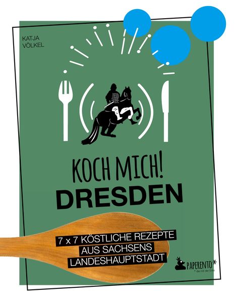Katja Völkel: Koch mich! Dresden - Das Kochbuch. 7 x 7 köstliche Rezepte aus Sachsens Landeshauptstadt, Buch
