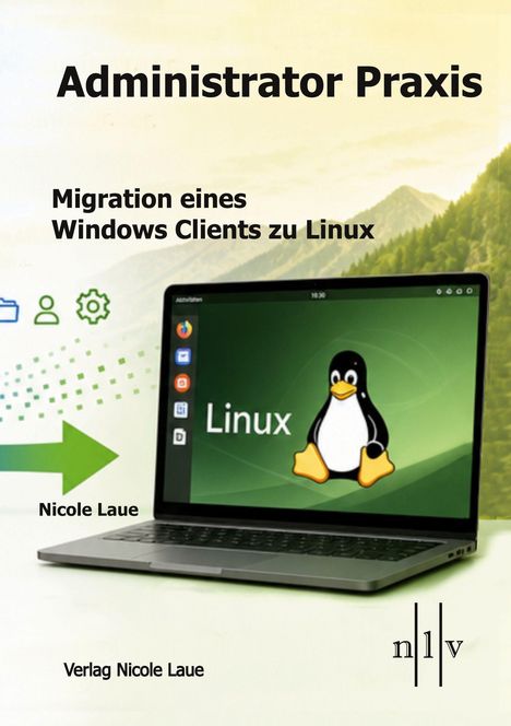 "Administrator Praxis. Migration eines Windows Clients zu Linux. Nicole Laue. Verlag Nicole Laue. Laptop mit Linux-Pinguin und Logo."