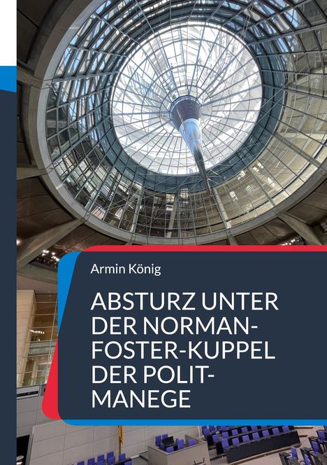 Text: "Armin König ABSTURZ UNTER DER NORMAN-FOSTER-KUPPEL DER POLIT-MANEGE."  
Ansicht einer gläsernen Kuppelstruktur.