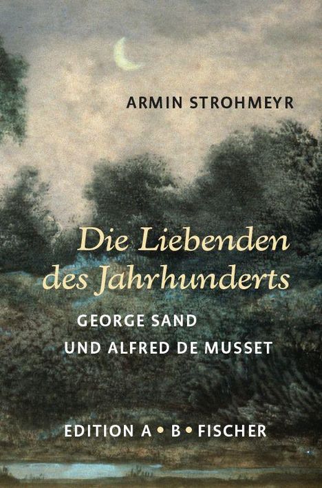 Text: "Armin Strohmeyr. Die Liebenden des Jahrhunderts. George Sand und Alfred de Musset. Edition A•B•Fischer."  
Illustration: Waldlandschaft bei Nacht mit Mond.