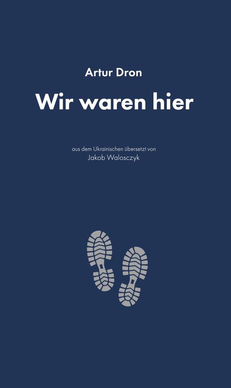 "Artur Dron: Wir waren hier" oben, "aus dem Ukrainischen übersetzt von Jakob Waloszczyk" mittig. Graue Schuhabdrücke.