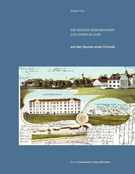 Text oben: "Brigitte Püls". Titel: "DIE ERSTEN EISENBAHNER-COLONIEN IN LAIM". Untertitel: "auf den Spuren einer Chronik". Unten: Historische Illustration von Gebäuden.