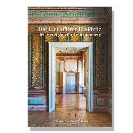 "Die Eichstätter Residenz der Herzöge von Leuchtenberg. Herausgegeben von Jörg Ebeling." Blick durch prunkvollen Türrahmen.