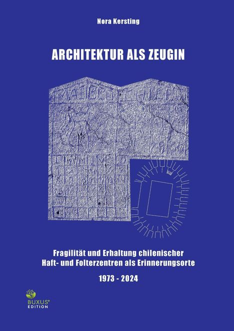 ARCHITEKTUR ALS ZEUGIN. Fragilität und Erhaltung chilenischer Haft- und Folterzentren. 1973 - 2024. Nora Kersting. Buxus Edition.