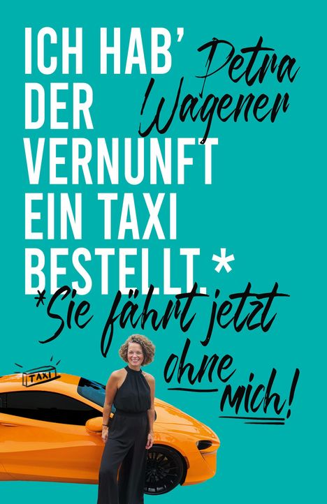 „Ich hab’ der Vernunft ein Taxi bestellt.* Sie fährt jetzt ohne mich!“ Petra Wagener, Frau vor einem orangenen Auto.