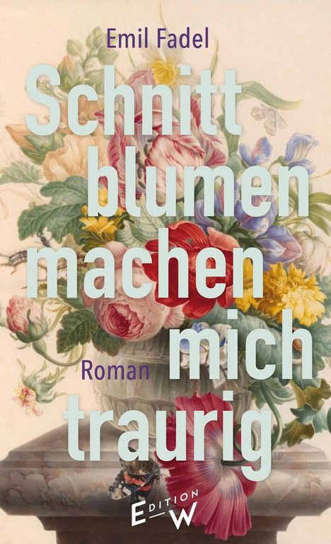 "Emil Fadel. Schnittblumen machen mich traurig. Roman. Edition W." Ein Blumenarrangement in einer Vase.