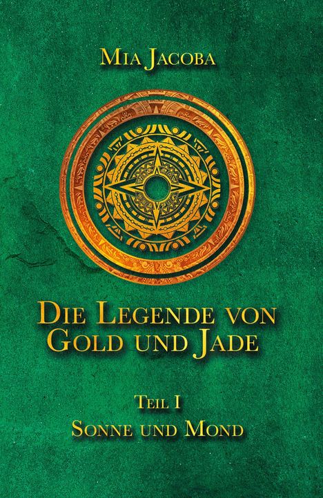 Text: "Mia Jacoba. Die Legende von Gold und Jade. Teil I Sonne und Mond." Grün mit einem komplexen, goldenen Emblem.