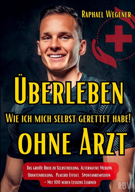 Raphael Wegener: Überleben ohne Arzt: Wie ich mich selbst gerettet habe! Das große Buch zu Selbstheilung, Alternative Medizin, Quantenheilung, Placebo Effekt, Spontanremission - Mit 100 neuen Lessons Learned, Buch