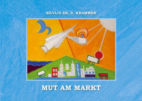 Oben steht „SILVIJA SH. D. KRAMMER“, unten „MUT AM MARKT“. Die Illustration zeigt bunte Gebäude und fahrende Lkws.