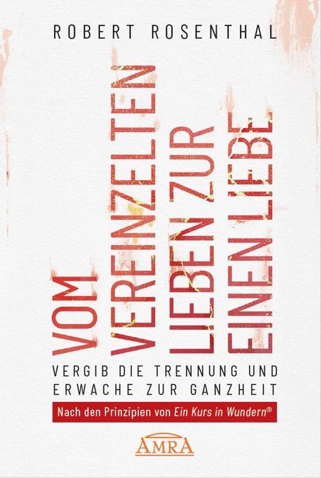 Robert Rosenthal: VOM VEREINZELTEN LIEBEN ZUR EINEN LIEBE. Vergib die Trennung und erwache zur Ganzheit. Nach den Prinzipien von »Ein Kurs in Wundern®«, Buch