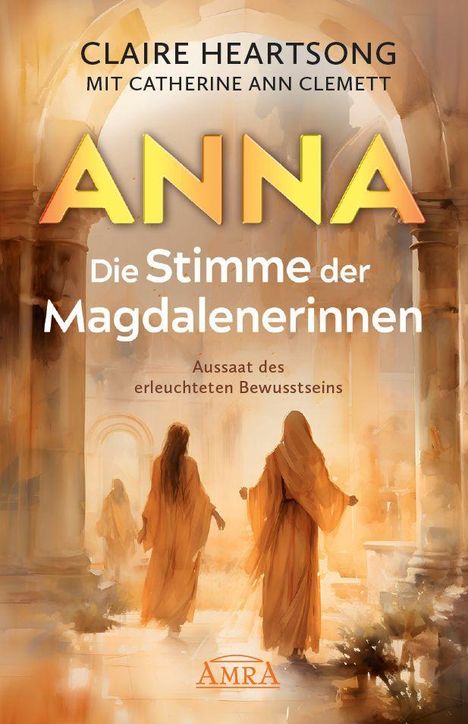 „Anna: Die Stimme der Magdalenerinnen“ von Claire Heartsong. Drei in Gewändern gekleidete Figuren in einem antiken Bogen.