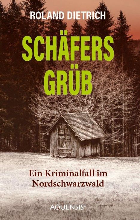 "ROLAND DIETRICH, SCHÄFERS GRÜB, Ein Kriminalfall im Nordschwarzwald, AQUENSIS. Hütte vor Nadelwald im Hintergrund."
