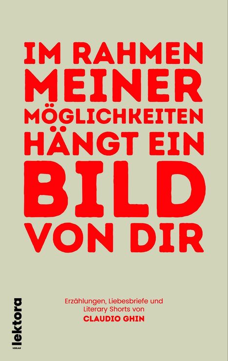 "Im Rahmen meiner Möglichkeiten hängt ein Bild von dir" in großen roten Buchstaben, darunter kleiner: "Erzählungen, Liebesbriefe und Literary Shorts von Claudio Ghin". Links steht "lektora verlag" vertikal in Schwarz. Hellgrauer Hintergrund.