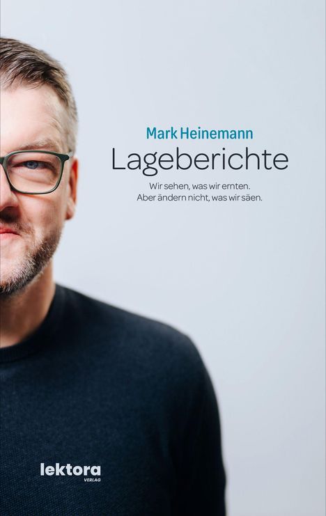 Mark Heinemann: Lageberichte. „Wir sehen, was wir ernten. Aber ändern nicht, was wir säen.“ Porträt eines Mannes mit Brille.