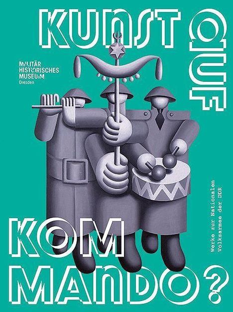 Texte: "KUNST AUF KOMMANDO?", "MILITÄR HISTORISCHES MUSEUM Dresden", "Werke zur Nationalen Volksarmee der DDR". Grau-blaue Figuren in Uniformen mit Instrumenten.