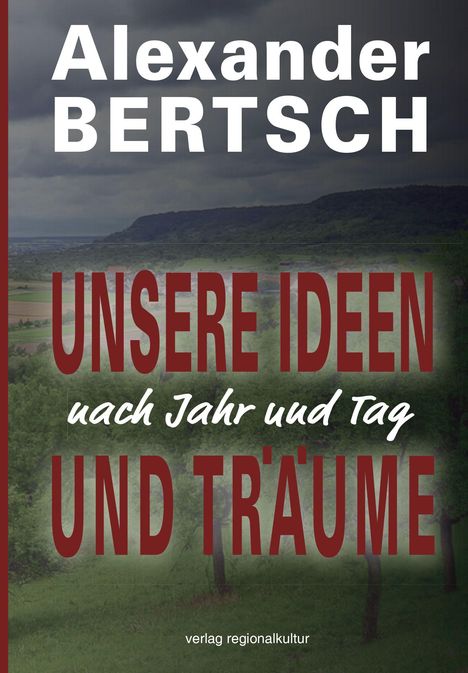 "Alexander Bertsch. UNSERE IDEEN nach Jahr und Tag UND TRÄUME. verlag regionalkultur" auf einer Landschaft.