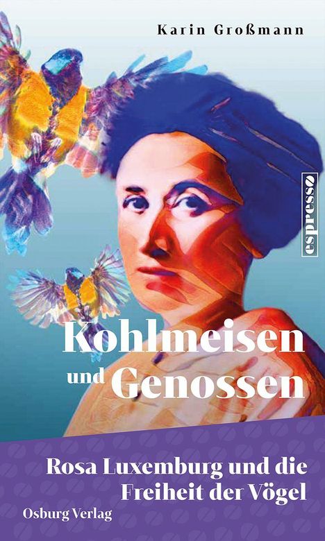 "Karin Großmann: Kohlmeisen und Genossen; Rosa Luxemburg und die Freiheit der Vögel. Osburg Verlag. Bunte Illustration."