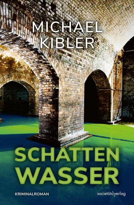 „Michael Kibler, Schattenwasser, Kriminalroman, Societäts-Verlag.“ Backsteinbögen über grünlichem Wasser in einem Gewölbe.