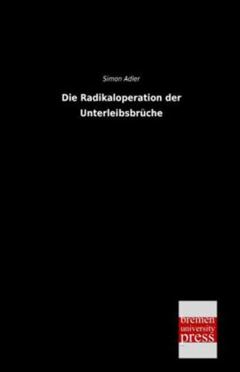 Simon Adler: Die Radikaloperation der Unterleibsbrüche, Buch