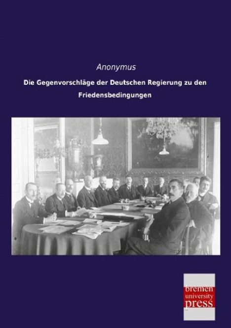 Anonymus: Die Gegenvorschläge der Deutschen Regierung zu den Friedensbedingungen, Buch