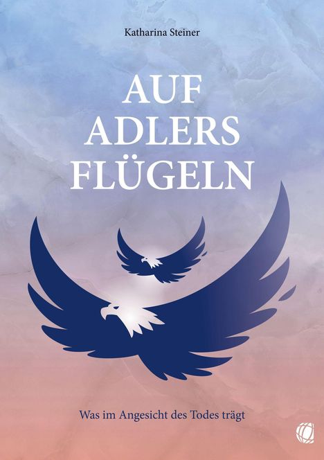 Titel: „Auf Adlers Flügeln“. Autor: Katharina Steiner. Untertitel: „Was im Angesicht des Todes trägt“. Adler-Illustration.