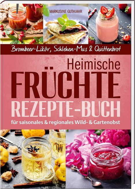 Markusine Guthjahr: Heimische Früchte - Rezepte-Buch für saionales &amp; regionales Wild- und Gartenobst, Buch