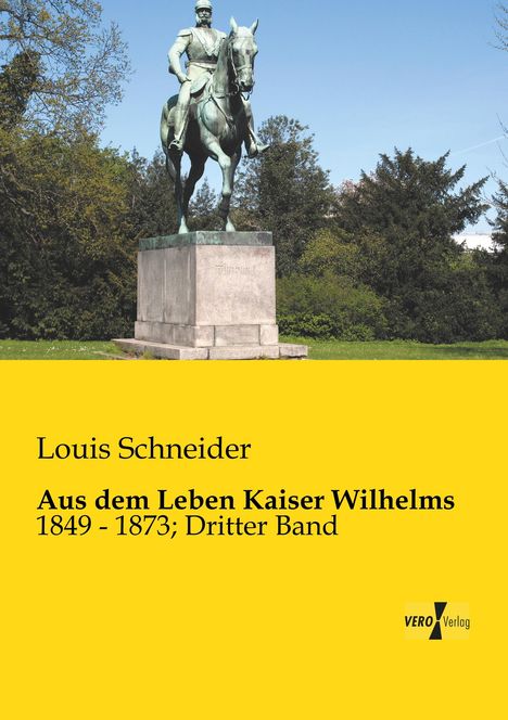 "Louis Schneider. Aus dem Leben Kaiser Wilhelms 1849-1873; Dritter Band. Vero Verlag." Reiterstandbild von Kaiser Wilhelm.