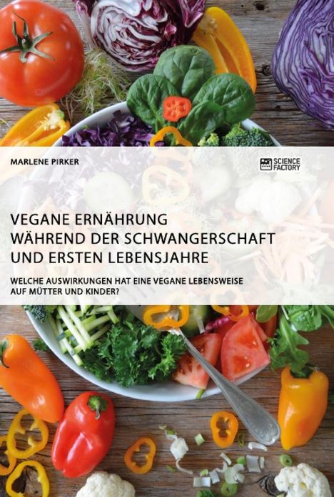 Marlene Pirker: Vegane Ernährung während der Schwangerschaft und ersten Lebensjahre. Welche Auswirkungen hat eine vegane Lebensweise auf Mütter und Kinder?, Buch