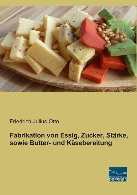 Friedrich Julius Otto: Fabrikation von Essig, Zucker, Stärke, sowie Butter- und Käsebereitung, Buch