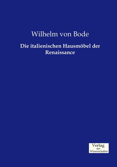 Wilhelm Von Bode: Die italienischen Hausmöbel der Renaissance, Buch