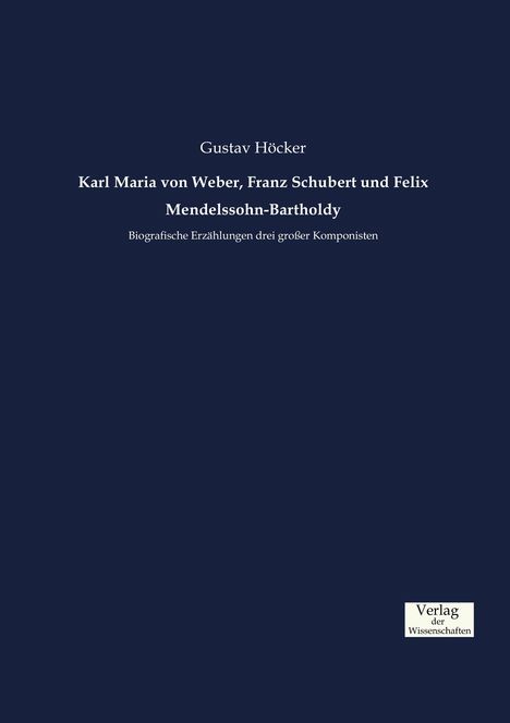 Gustav Höcker: Karl Maria von Weber, Franz Schubert und Felix Mendelssohn-Bartholdy, Buch