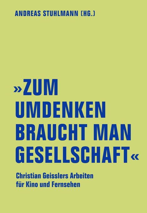 "ZUM UMDENKEN BRAUCHT MAN GESELLSCHAFT" – Christian Geisslers Arbeiten für Kino und Fernsehen. Oben: Andreas Stuhlmann (Hg.). Hintergrund hellgelb.