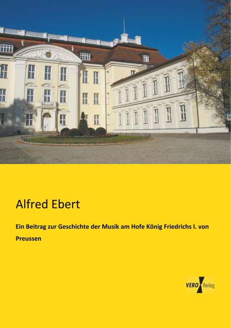 Alfred Ebert: Ein Beitrag zur Geschichte der Musik am Hofe König Friedrichs I. von Preussen, Buch